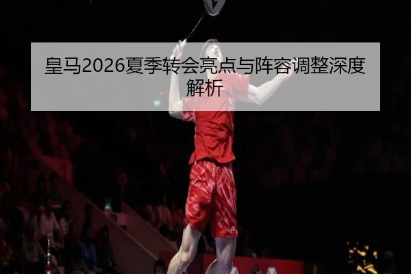 皇马2026夏季转会亮点与阵容调整深度解析