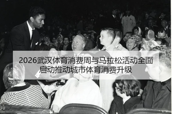 wu-han-ti-yu-xiao-fei-zhou-yu-ma-la-song-huo-dong-quan-mian-qi-dong-tui-dong-cheng-shi-ti-yu-xiao-fei-sheng-ji-2-537.jpg