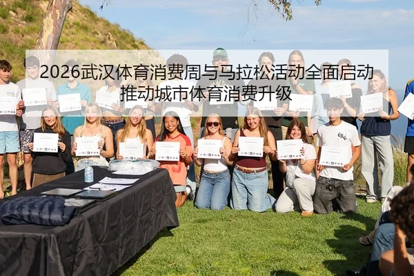 2026武汉体育消费周与马拉松活动全面启动推动城市体育消费升级